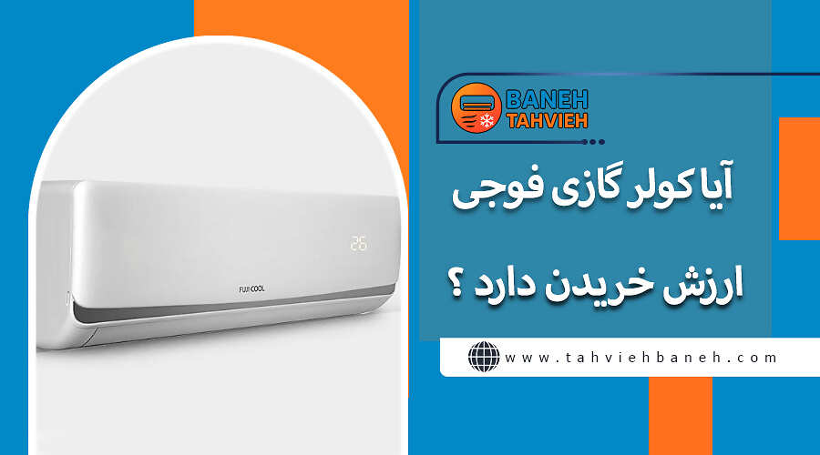 آیا کولر گازی فوجی ارزش خریدن دارد ؟